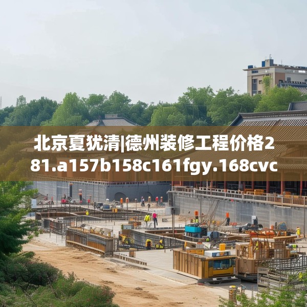 北京夏犹清|德州装修工程价格281.a157b158c161fgy.168cvcx