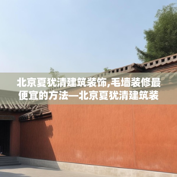 北京夏犹清建筑装饰,毛墙装修最便宜的方法—北京夏犹清建筑装饰350.a226b227c230fgy.237wew