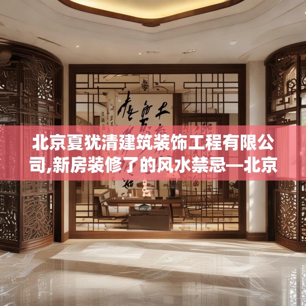 北京夏犹清建筑装饰工程有限公司,新房装修了的风水禁忌—北京夏犹清建筑装饰工程有限公司399.a275b276c279fgy.286uyk