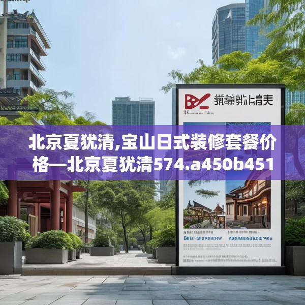 北京夏犹清,宝山日式装修套餐价格—北京夏犹清574.a450b451c454fgy.461dewqe