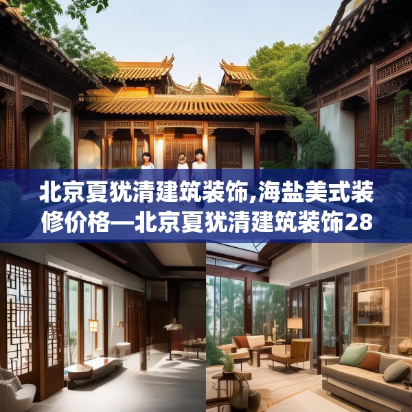 北京夏犹清建筑装饰,海盐美式装修价格—北京夏犹清建筑装饰286.a162b163c166fgy.173dewqe