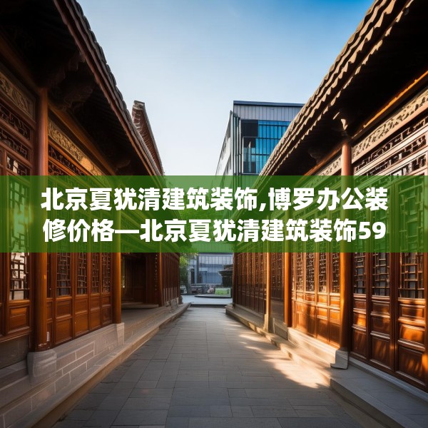 北京夏犹清建筑装饰,博罗办公装修价格—北京夏犹清建筑装饰594.a470b471c474fgy.481nbn