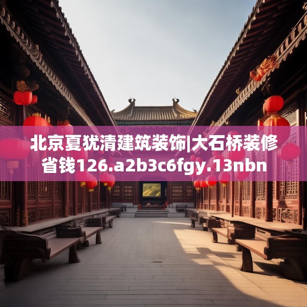 北京夏犹清建筑装饰|大石桥装修省钱126.a2b3c6fgy.13nbn