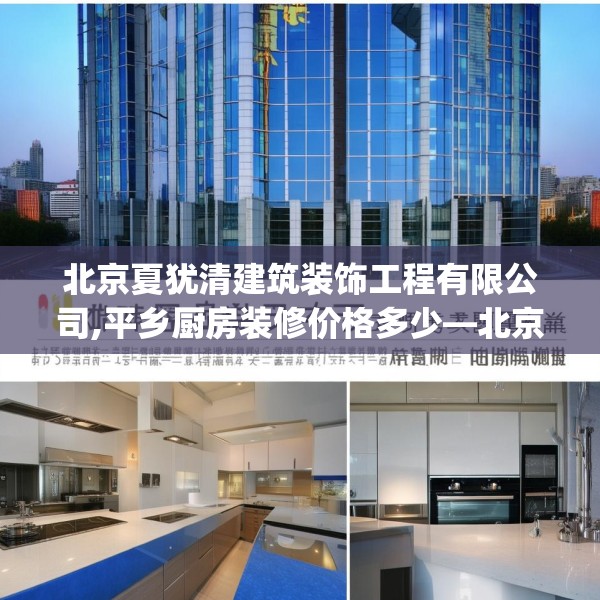 北京夏犹清建筑装饰工程有限公司,平乡厨房装修价格多少—北京夏犹清建筑装饰工程有限公司528.a404b405c408fgy.415dsfds