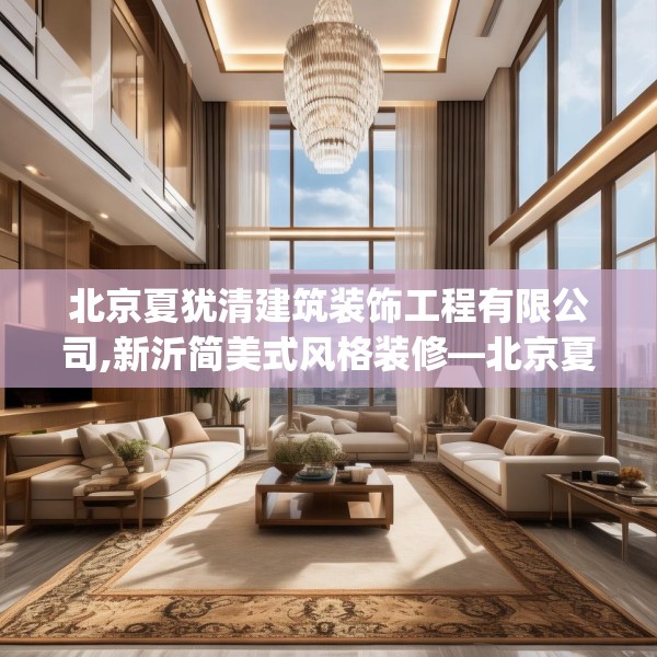 北京夏犹清建筑装饰工程有限公司,新沂简美式风格装修—北京夏犹清建筑装饰工程有限公司256.a132b133c136fgy.143htyj