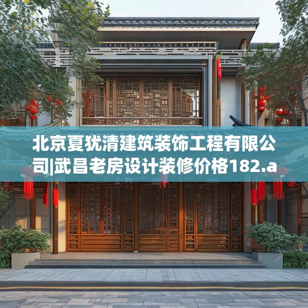 北京夏犹清建筑装饰工程有限公司|武昌老房设计装修价格182.a58b59c62fgy.6976681