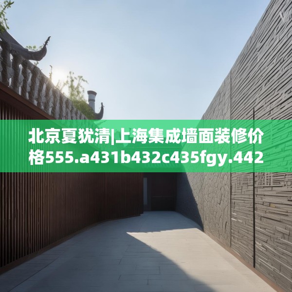 北京夏犹清|上海集成墙面装修价格555.a431b432c435fgy.442fhsg