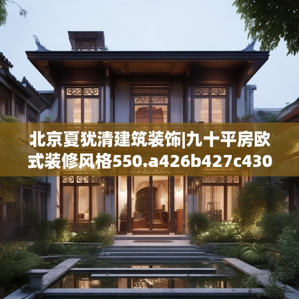 北京夏犹清建筑装饰|九十平房欧式装修风格550.a426b427c430fgy.437sdA