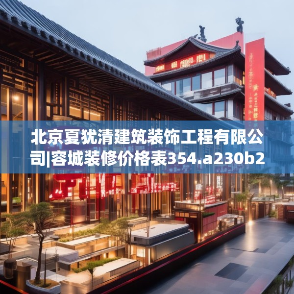 北京夏犹清建筑装饰工程有限公司|容城装修价格表354.a230b231c234fgy.241lkjl