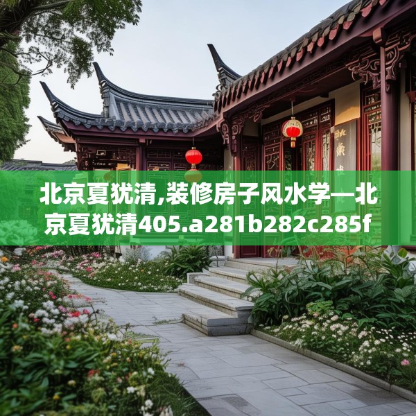 北京夏犹清,装修房子风水学—北京夏犹清405.a281b282c285fgy.292fghfd