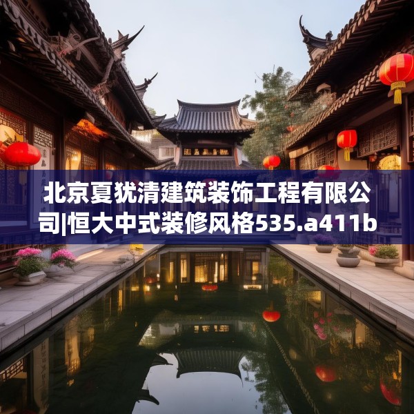 北京夏犹清建筑装饰工程有限公司|恒大中式装修风格535.a411b412c415fgy.422poiy