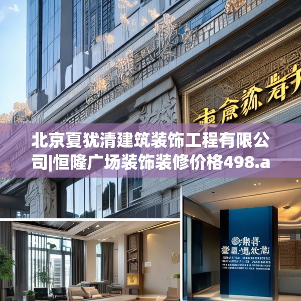 北京夏犹清建筑装饰工程有限公司|恒隆广场装饰装修价格498.a374b375c378fgy.385lkjl
