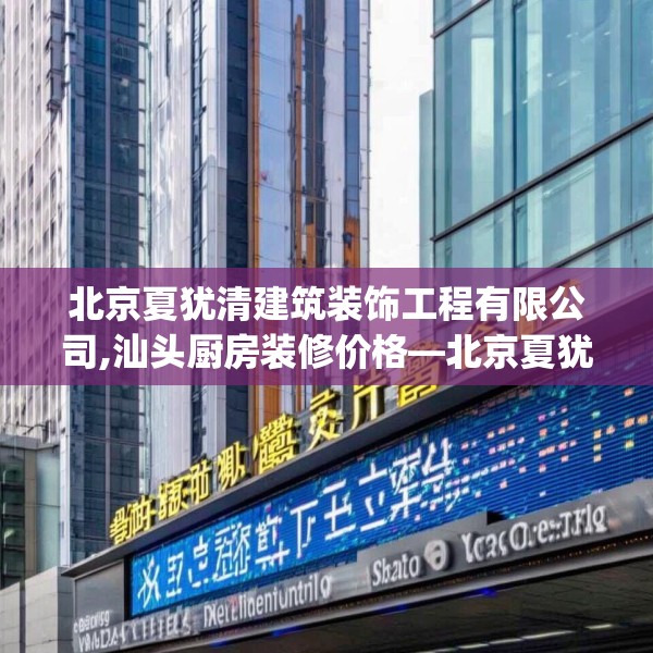 北京夏犹清建筑装饰工程有限公司,汕头厨房装修价格—北京夏犹清建筑装饰工程有限公司485.a361b362c365fgy.372bnbn