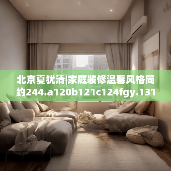 北京夏犹清|家庭装修温馨风格简约244.a120b121c124fgy.131sdA