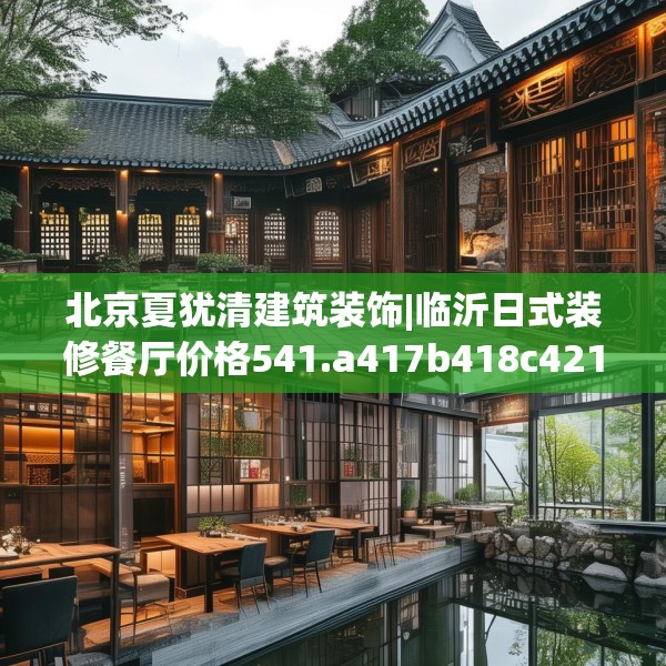 北京夏犹清建筑装饰|临沂日式装修餐厅价格541.a417b418c421fgy.428jhhj