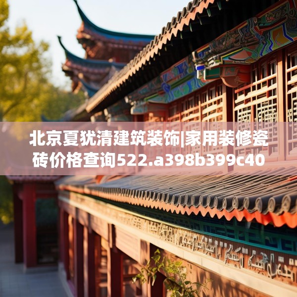 北京夏犹清建筑装饰|家用装修瓷砖价格查询522.a398b399c402fgy.409nbn
