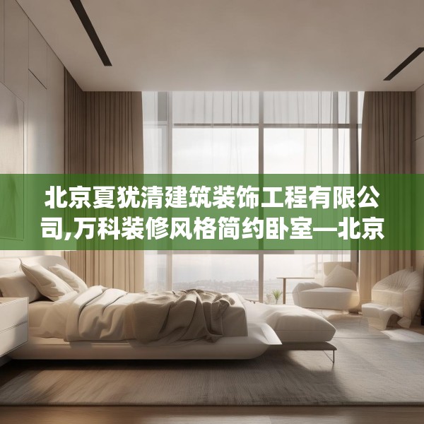 北京夏犹清建筑装饰工程有限公司,万科装修风格简约卧室—北京夏犹清建筑装饰工程有限公司209.a85b86c89fgy.96cvcx