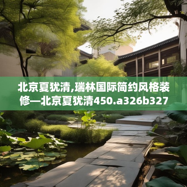 北京夏犹清,瑞林国际简约风格装修—北京夏犹清450.a326b327c330fgy.337nbn