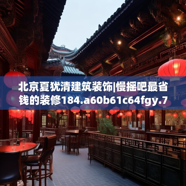 北京夏犹清建筑装饰|慢摇吧最省钱的装修184.a60b61c64fgy.71htyj