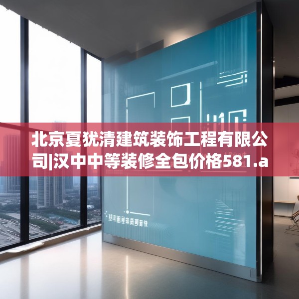北京夏犹清建筑装饰工程有限公司|汉中中等装修全包价格581.a457b458c461fgy.468fds