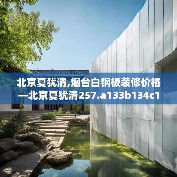 北京夏犹清,烟台白钢板装修价格—北京夏犹清257.a133b134c137fgy.144fds