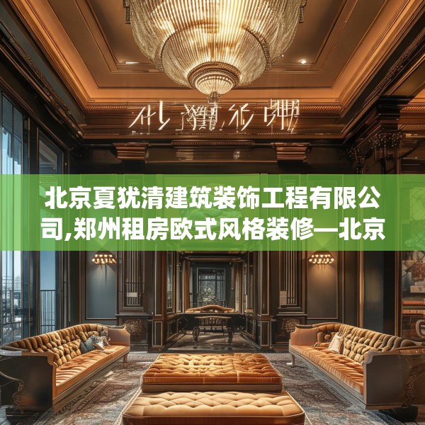 北京夏犹清建筑装饰工程有限公司,郑州租房欧式风格装修—北京夏犹清建筑装饰工程有限公司302.a178b179c182fgy.189xczxv