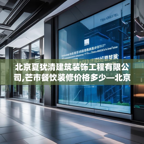 北京夏犹清建筑装饰工程有限公司,芒市餐饮装修价格多少—北京夏犹清建筑装饰工程有限公司379.a255b256c259fgy.266jhhj