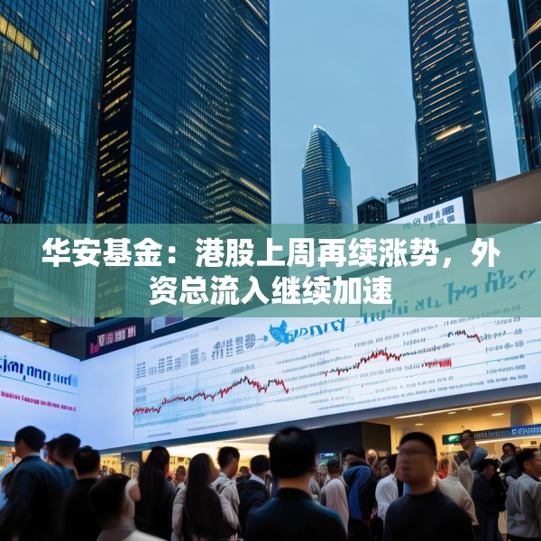 华安基金：港股上周再续涨势，外资总流入继续加速
