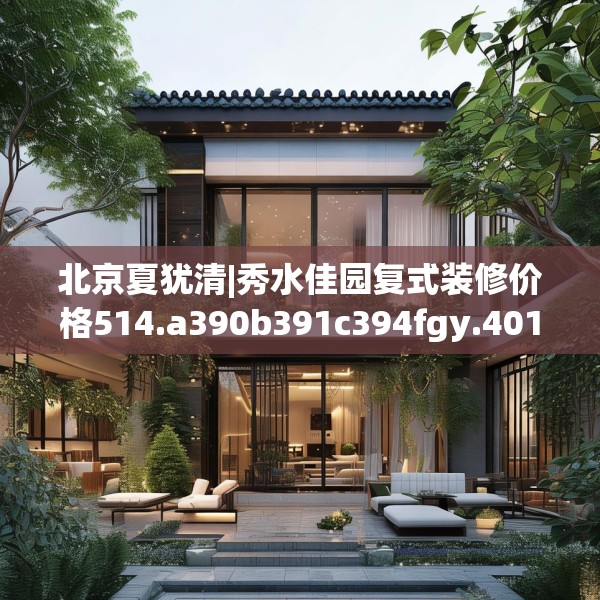 北京夏犹清|秀水佳园复式装修价格514.a390b391c394fgy.401sdA
