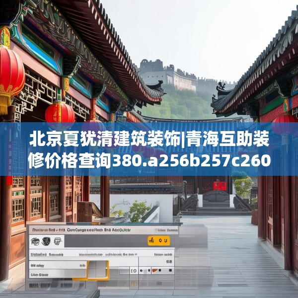 北京夏犹清建筑装饰|青海互助装修价格查询380.a256b257c260fgy.26776670