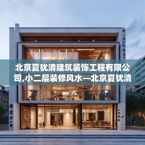 北京夏犹清建筑装饰工程有限公司,小二层装修风水—北京夏犹清建筑装饰工程有限公司411.a287b288c291fgy.298fhsg