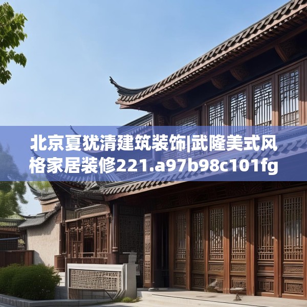 北京夏犹清建筑装饰|武隆美式风格家居装修221.a97b98c101fgy.108fds