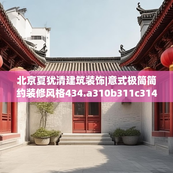 北京夏犹清建筑装饰|意式极简简约装修风格434.a310b311c314fgy.32176667