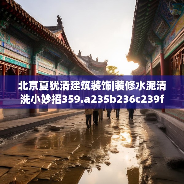 北京夏犹清建筑装饰|装修水泥清洗小妙招359.a235b236c239fgy.246bnbn