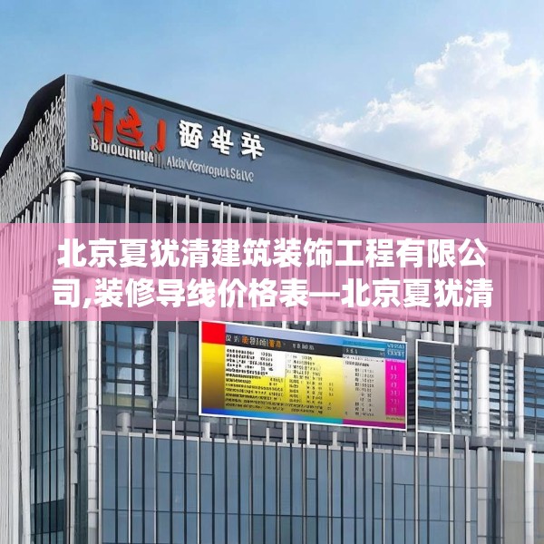 北京夏犹清建筑装饰工程有限公司,装修导线价格表—北京夏犹清建筑装饰工程有限公司519.a395b396c399fgy.406fhsg