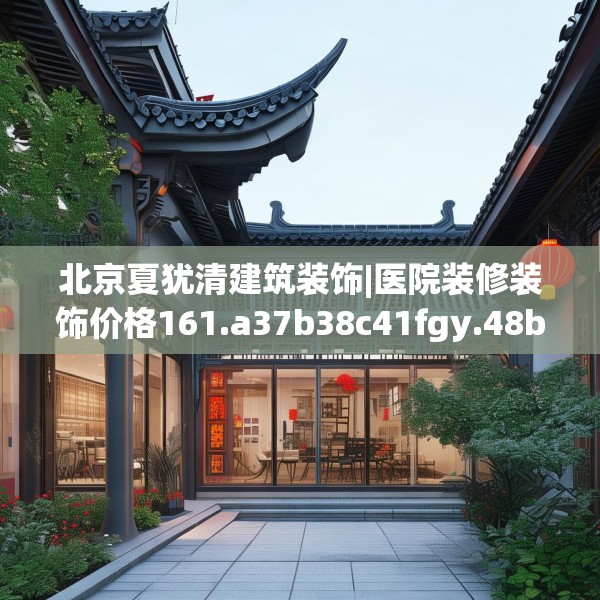 北京夏犹清建筑装饰|医院装修装饰价格161.a37b38c41fgy.48bnbn
