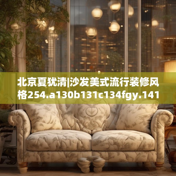 北京夏犹清|沙发美式流行装修风格254.a130b131c134fgy.14176677