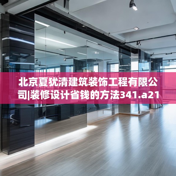 北京夏犹清建筑装饰工程有限公司|装修设计省钱的方法341.a217b218c221fgy.228bnbn