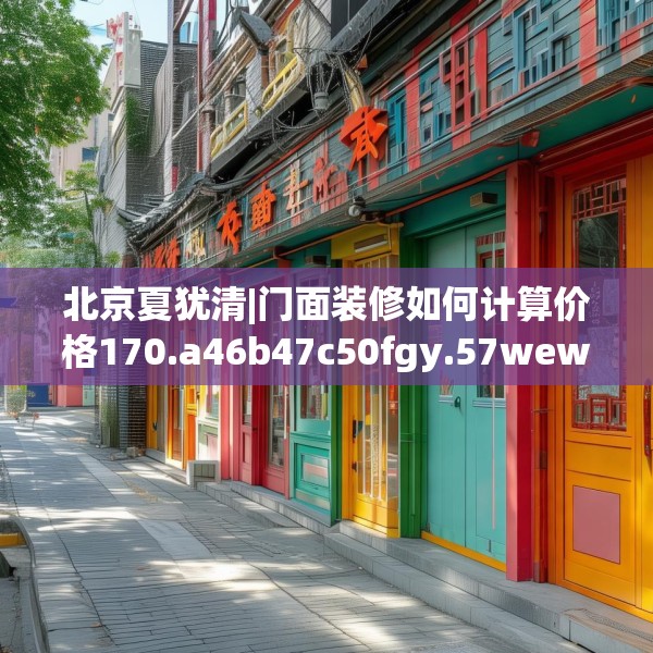 北京夏犹清|门面装修如何计算价格170.a46b47c50fgy.57wew