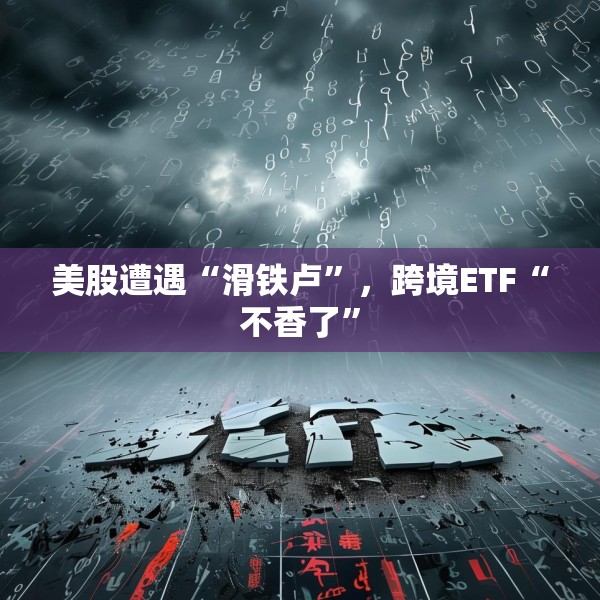 美股遭遇“滑铁卢”，跨境ETF“不香了”