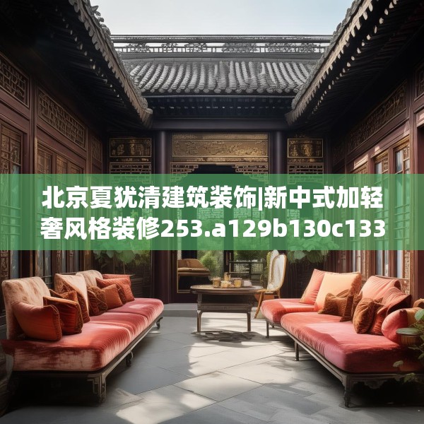 北京夏犹清建筑装饰|新中式加轻奢风格装修253.a129b130c133fgy.140jhhj