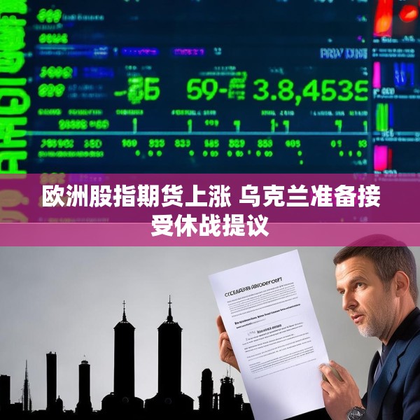 欧洲股指期货上涨 乌克兰准备接受休战提议