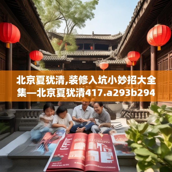 北京夏犹清,装修入坑小妙招大全集—北京夏犹清417.a293b294c297fgy.304uyk