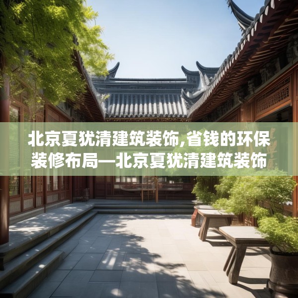北京夏犹清建筑装饰,省钱的环保装修布局—北京夏犹清建筑装饰282.a158b159c162fgy.169lkjl