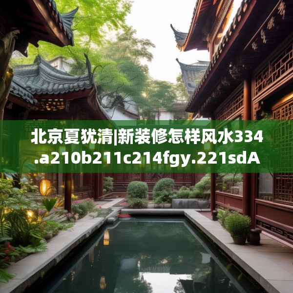 北京夏犹清|新装修怎样风水334.a210b211c214fgy.221sdA