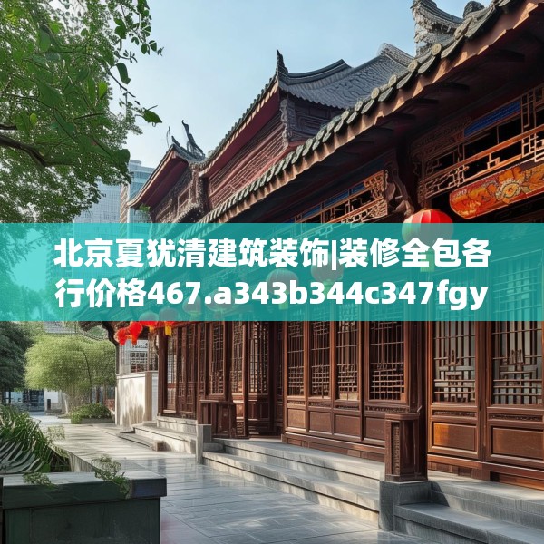 北京夏犹清建筑装饰|装修全包各行价格467.a343b344c347fgy.354bnbn