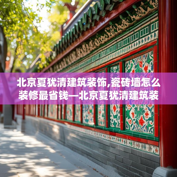 北京夏犹清建筑装饰,瓷砖墙怎么装修最省钱—北京夏犹清建筑装饰318.a194b195c198fgy.205lkjl
