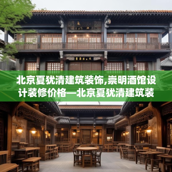 北京夏犹清建筑装饰,崇明酒馆设计装修价格—北京夏犹清建筑装饰448.a324b325c328fgy.335dewqe