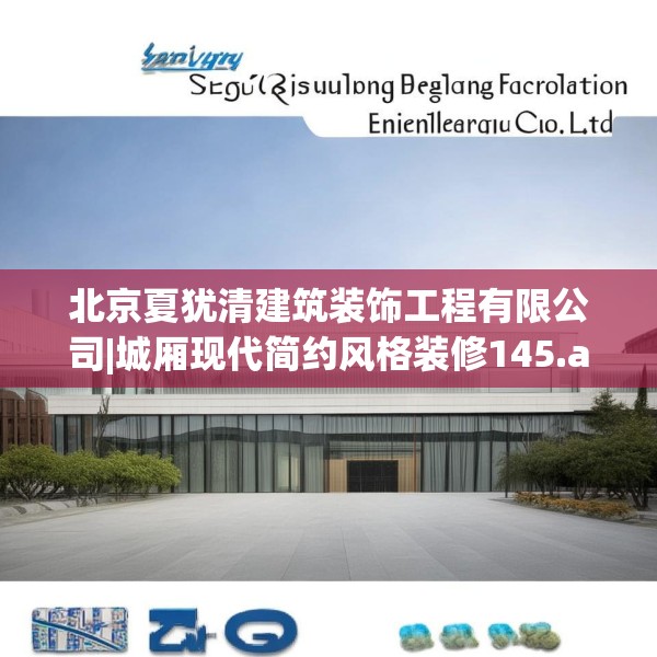 北京夏犹清建筑装饰工程有限公司|城厢现代简约风格装修145.a21b22c25fgy.32jhhj