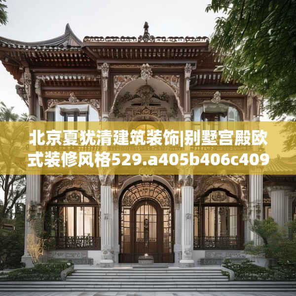 北京夏犹清建筑装饰|别墅宫殿欧式装修风格529.a405b406c409fgy.416fdsfds